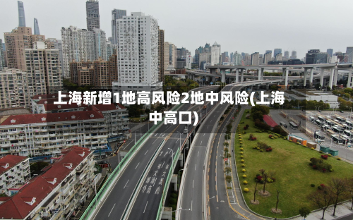 上海新增1地高风险2地中风险(上海中高口)