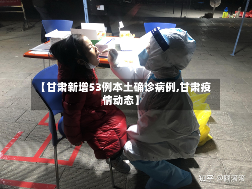 【甘肃新增53例本土确诊病例,甘肃疫情动态】