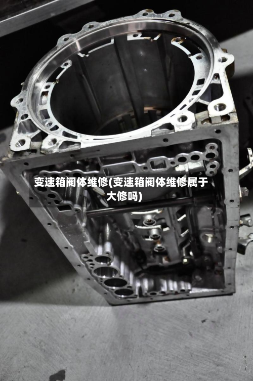 变速箱阀体维修(变速箱阀体维修属于大修吗)