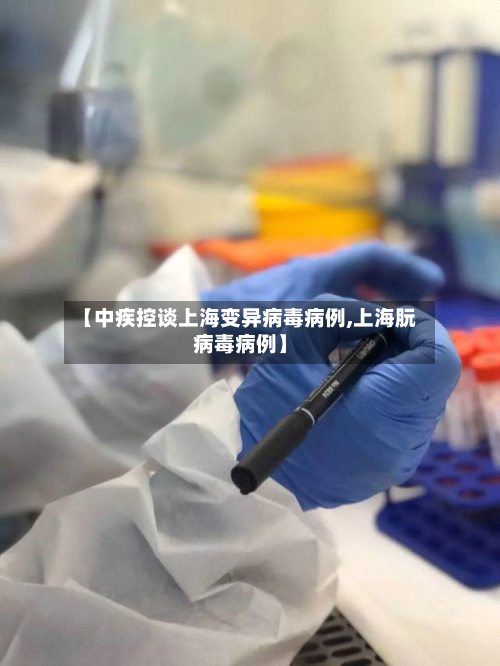 【中疾控谈上海变异病毒病例,上海朊病毒病例】-第2张图片