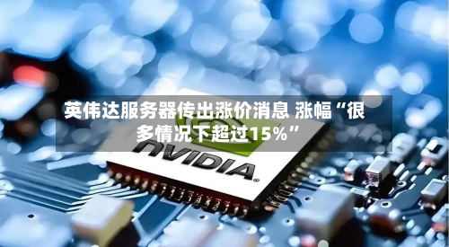 英伟达服务器传出涨价消息 涨幅“很多情况下超过15%”-第2张图片