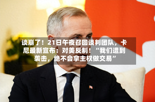 谈崩了！21日午夜召回谈判团队	，卡尼最新宣布：对美反制！“我们遭到袭击，绝不会拿主权做交易”-第2张图片