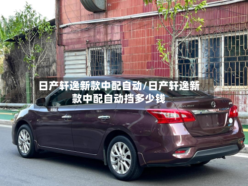 日产轩逸新款中配自动/日产轩逸新款中配自动挡多少钱-第3张图片