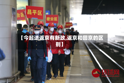 【今起进返京有新政,返京和回京的区别】