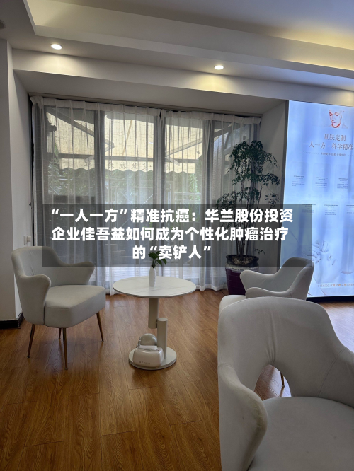 “一人一方”精准抗癌：华兰股份投资企业佳吾益如何成为个性化肿瘤治疗的“卖铲人”-第2张图片