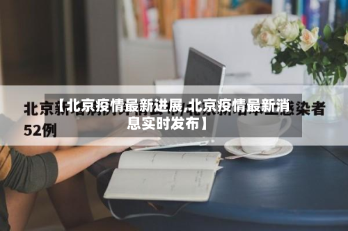 【北京疫情最新进展,北京疫情最新消息实时发布】