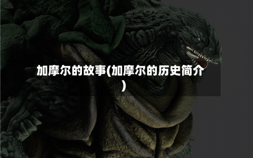 加摩尔的故事(加摩尔的历史简介)