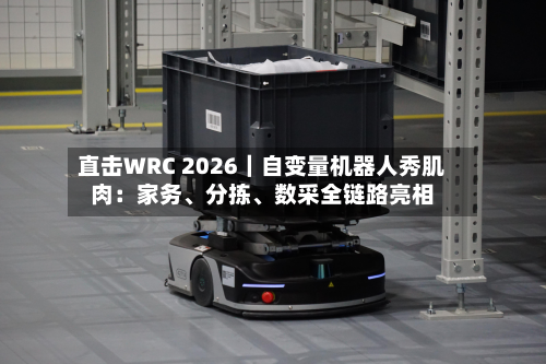 直击WRC 2026｜自变量机器人秀肌肉：家务、分拣	、数采全链路亮相-第2张图片