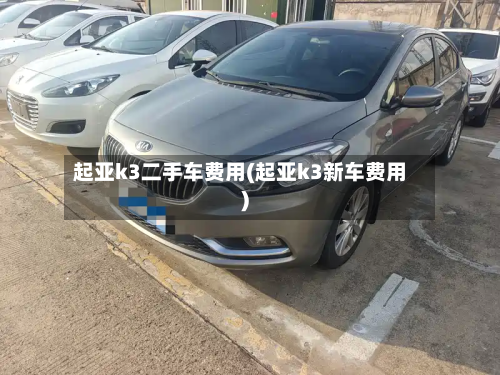 起亚k3二手车费用(起亚k3新车费用)