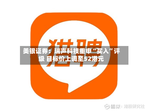 美银证券：瑞声科技重申“买入”评级 目标价上调至52港元-第3张图片