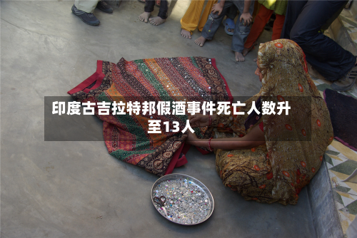 印度古吉拉特邦假酒事件死亡人数升至13人
