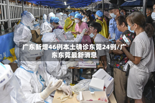 广东新增46例本土确诊东莞24例/广东东莞最新消息-第1张图片