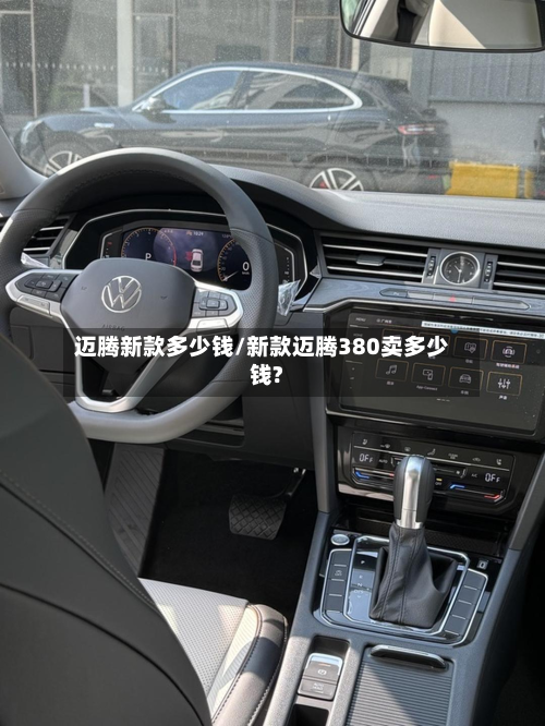 迈腾新款多少钱/新款迈腾380卖多少钱?-第2张图片