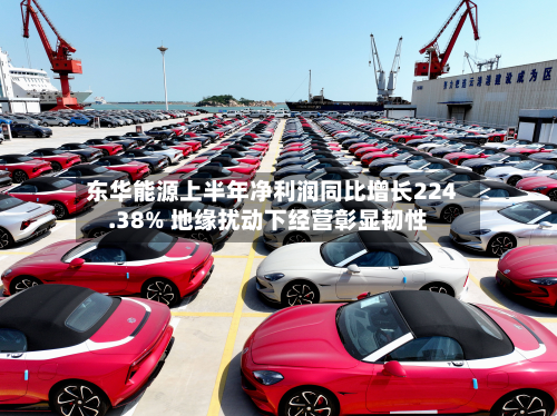 东华能源上半年净利润同比增长224.38% 地缘扰动下经营彰显韧性-第1张图片