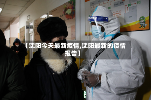 【沈阳今天最新疫情,沈阳最新的疫情报告】