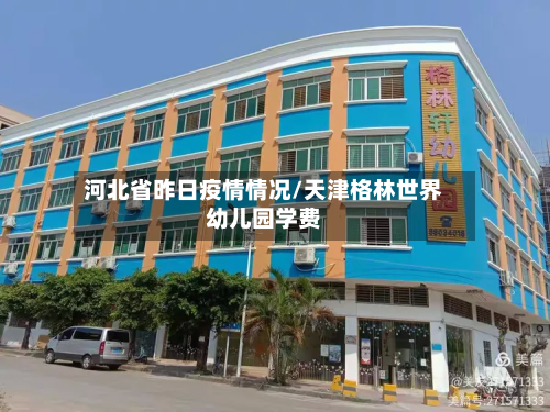 河北省昨日疫情情况/天津格林世界幼儿园学费-第3张图片
