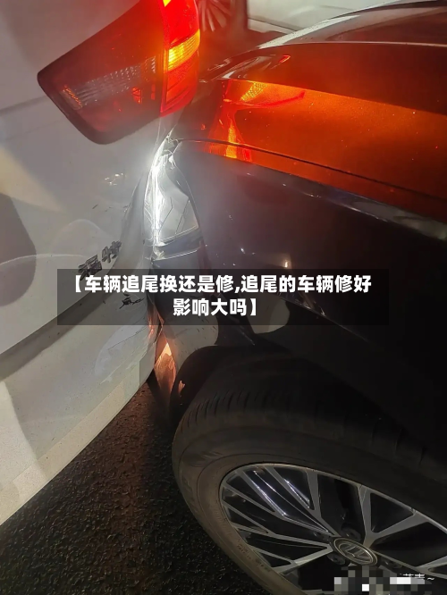 【车辆追尾换还是修,追尾的车辆修好影响大吗】