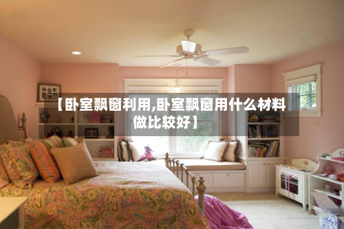 【卧室飘窗利用,卧室飘窗用什么材料做比较好】-第2张图片