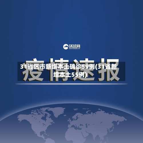 31省区市新增本土确诊59例(31省新增本土55例)-第2张图片