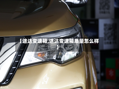 【途达变速箱,途达变速箱质量怎么样】