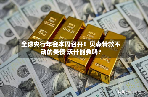 全球央行年会本周召开！贝森特救不动的美债 沃什能救吗？-第2张图片