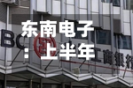 东南电子：上半年归母净利润1796万元，同比下降16.8%-第3张图片