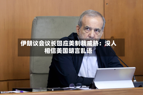 伊朗议会议长回应美制裁威胁：没人相信美国胡言乱语-第3张图片