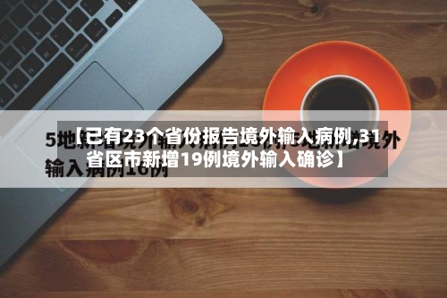 【已有23个省份报告境外输入病例,31省区市新增19例境外输入确诊】