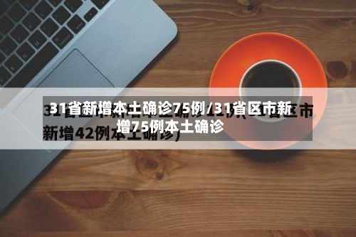 31省新增本土确诊75例/31省区市新增75例本土确诊