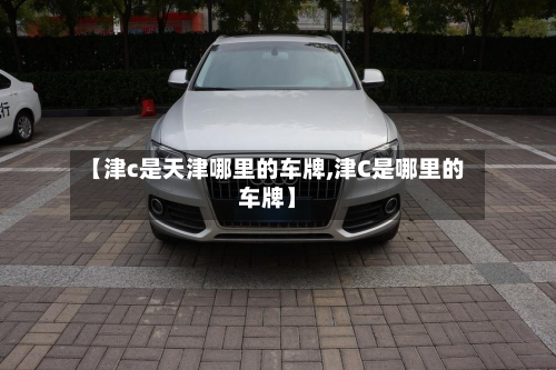【津c是天津哪里的车牌,津C是哪里的车牌】