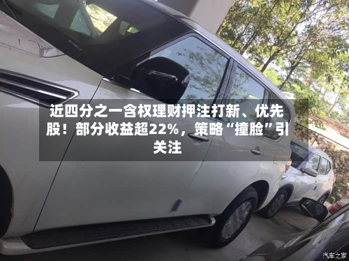 近四分之一含权理财押注打新、优先股！部分收益超22%，策略“撞脸”引关注-第2张图片