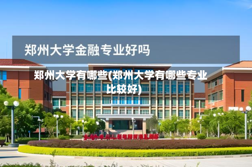 郑州大学有哪些(郑州大学有哪些专业比较好)-第3张图片