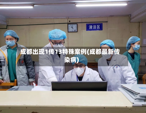 成都出现1传13特殊案例(成都最新传染病)-第2张图片