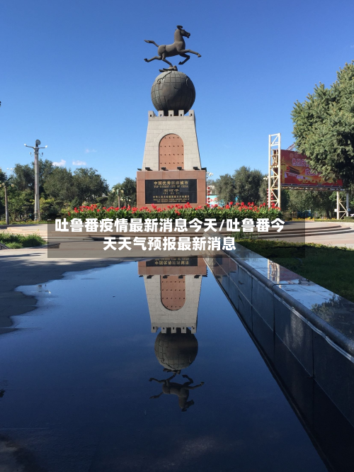 吐鲁番疫情最新消息今天/吐鲁番今天天气预报最新消息