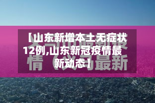 【山东新增本土无症状12例,山东新冠疫情最新动态】-第3张图片