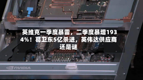 英维克一季度暴雷，二季度暴增1934%！葛卫东5亿杀进，英伟达供应商还是谜