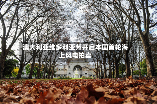 澳大利亚维多利亚州开启本国首轮海上风电拍卖