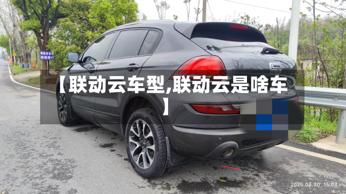 【联动云车型,联动云是啥车】