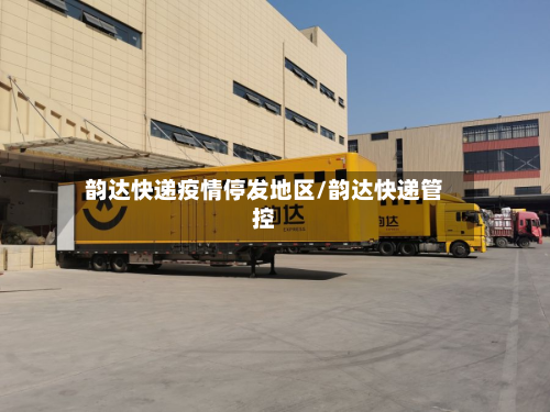韵达快递疫情停发地区/韵达快递管控