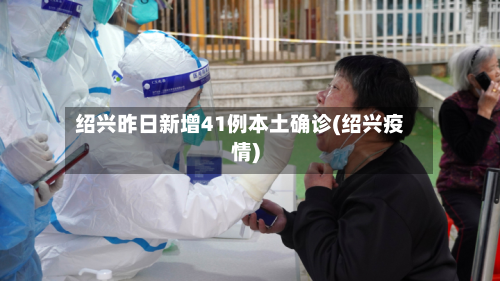绍兴昨日新增41例本土确诊(绍兴疫情)-第2张图片