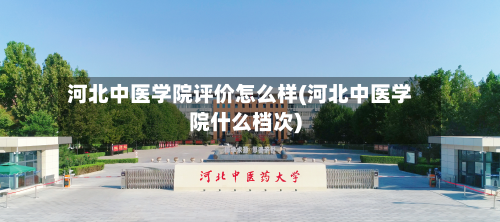 河北中医学院评价怎么样(河北中医学院什么档次)-第3张图片