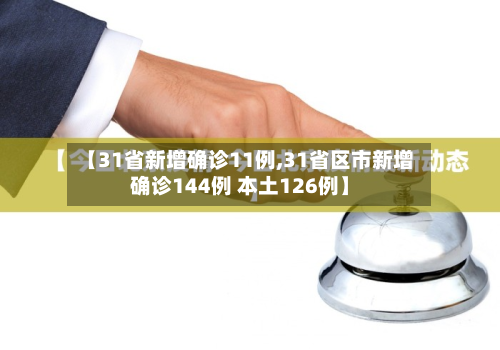 【31省新增确诊11例,31省区市新增确诊144例 本土126例】