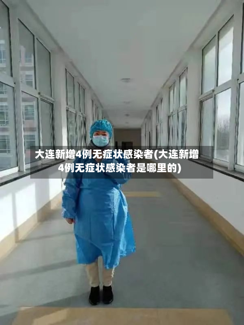大连新增4例无症状感染者(大连新增4例无症状感染者是哪里的)