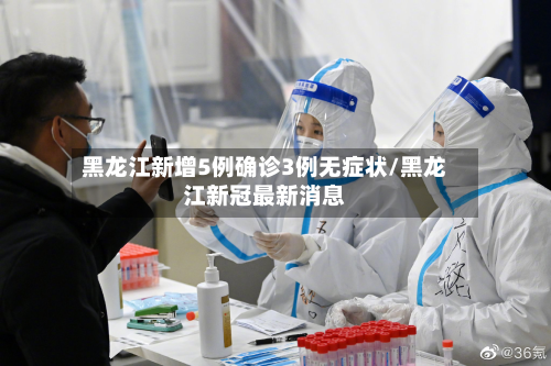 黑龙江新增5例确诊3例无症状/黑龙江新冠最新消息