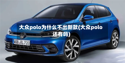 大众polo为什么不出新款(大众polo还有吗)-第3张图片