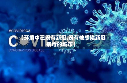 【环境中已没有新冠,没有被感染新冠病毒的城市】