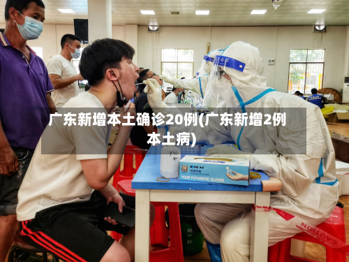 广东新增本土确诊20例(广东新增2例本土病)-第2张图片