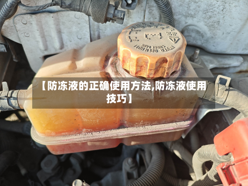 【防冻液的正确使用方法,防冻液使用技巧】