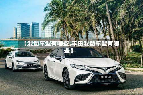 【混动车型有哪些,丰田混动车型有哪些】