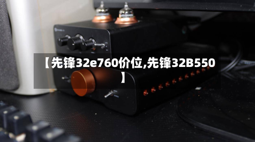 【先锋32e760价位,先锋32B550】-第3张图片
